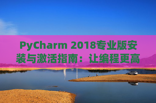 PyCharm 2018专业版安装与激活指南：让编程更高效